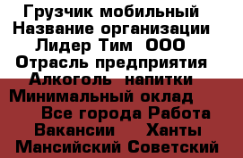 Грузчик мобильный › Название организации ­ Лидер Тим, ООО › Отрасль предприятия ­ Алкоголь, напитки › Минимальный оклад ­ 5 000 - Все города Работа » Вакансии   . Ханты-Мансийский,Советский г.